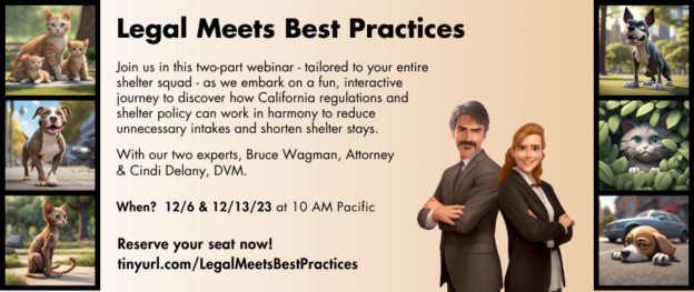 Webinar Series – 12/6 and 12/13/23 – Legal Meets Best Practices – Translating California regulations into best practices that benefit you, your shelter, and the people and animals in your community – Maddie’sⓇ Million Pet Challenge