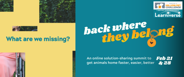 Online Event – 2/21/24 and 2/28/24 – Back Where They Belong: An online solution-sharing summit to get animals home faster, easier, better – Maddie’s® Million Pet Challenge