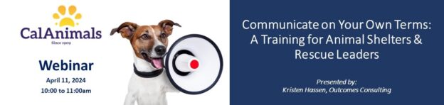 Webinar – 4/11/24 – Communicate on Your Own Terms: A Training for Animal Shelter and Rescue Leaders – CalAnimals
